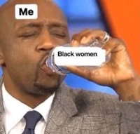 a man drinking water with the caption me black women